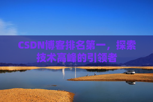 CSDN博客排名第一，探索技术高峰的引领者