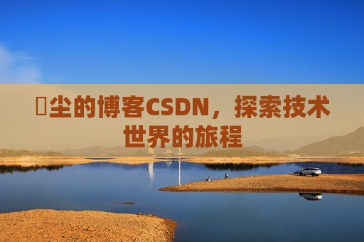 玦尘的博客CSDN，探索技术世界的旅程
