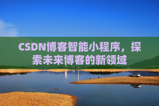 CSDN博客智能小程序，探索未来博客的新领域